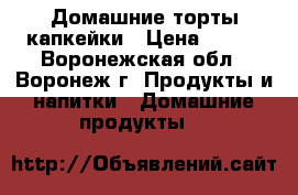 Домашние торты,капкейки › Цена ­ 800 - Воронежская обл., Воронеж г. Продукты и напитки » Домашние продукты   